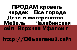 ПРОДАМ кровать чердак - Все города Дети и материнство » Мебель   . Челябинская обл.,Верхний Уфалей г.